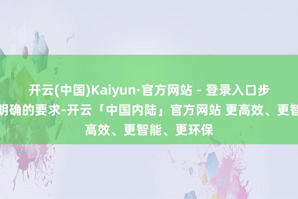 开云(中国)Kaiyun·官方网站 - 登录入口步骤也作念了明确的要求-开云「中国内陆」官方网站 更高效、更智能、更环保