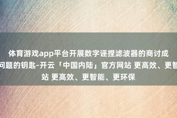 体育游戏app平台开展数字诬捏滤波器的商讨成为解锁这一问题的钥匙-开云「中国内陆」官方网站 更高效、更智能、更环保