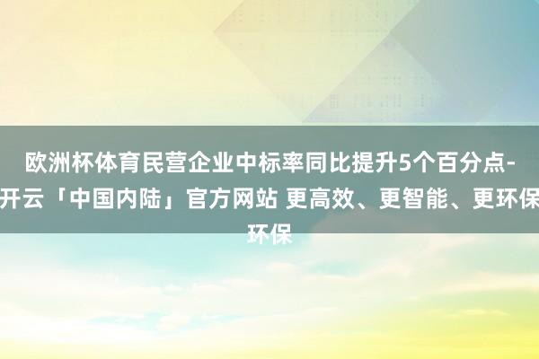 欧洲杯体育民营企业中标率同比提升5个百分点-开云「中国内陆」官方网站 更高效、更智能、更环保