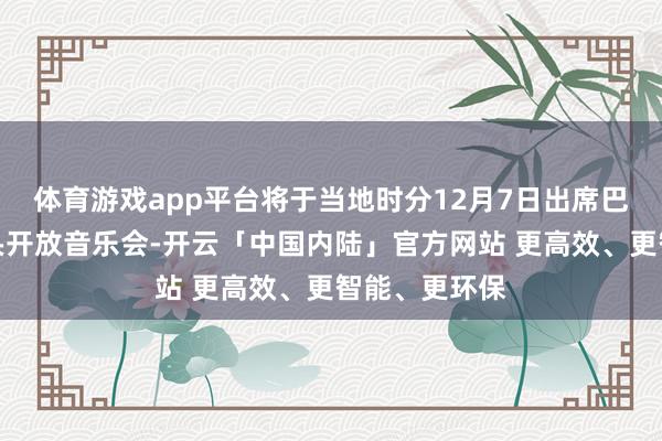 体育游戏app平台将于当地时分12月7日出席巴黎圣母院从头开放音乐会-开云「中国内陆」官方网站 更高效、更智能、更环保