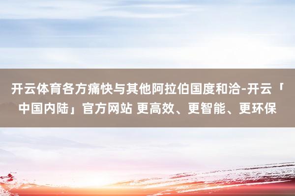 开云体育各方痛快与其他阿拉伯国度和洽-开云「中国内陆」官方网站 更高效、更智能、更环保