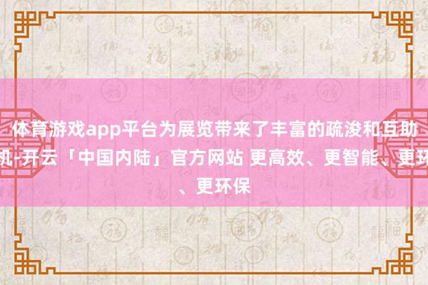 体育游戏app平台为展览带来了丰富的疏浚和互助契机-开云「中国内陆」官方网站 更高效、更智能、更环保