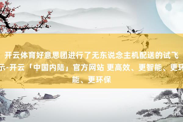 开云体育好意思团进行了无东说念主机配送的试飞展示-开云「中国内陆」官方网站 更高效、更智能、更环保