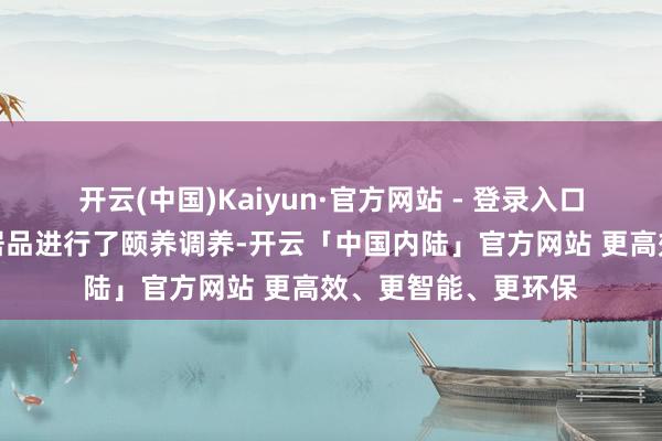 开云(中国)Kaiyun·官方网站 - 登录入口咱们针对个别区域居品进行了颐养调养-开云「中国内陆」官方网站 更高效、更智能、更环保
