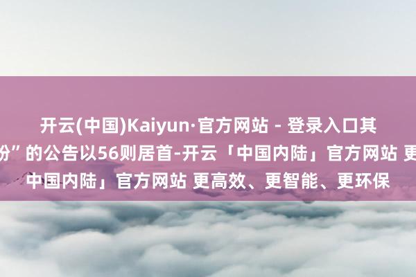 开云(中国)Kaiyun·官方网站 - 登录入口其中案由为“借款左券纠纷”的公告以56则居首-开云「中国内陆」官方网站 更高效、更智能、更环保