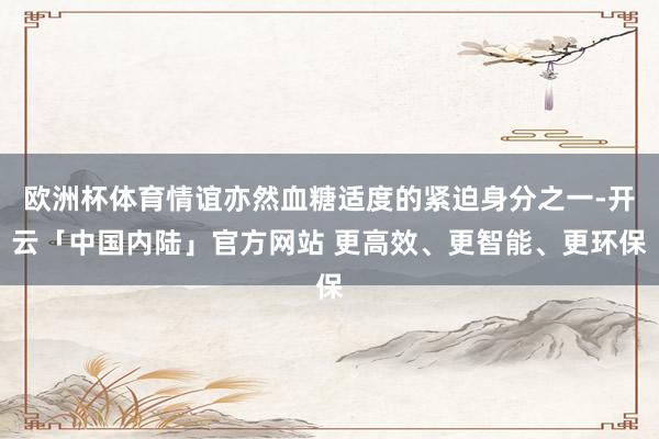 欧洲杯体育情谊亦然血糖适度的紧迫身分之一-开云「中国内陆」官方网站 更高效、更智能、更环保