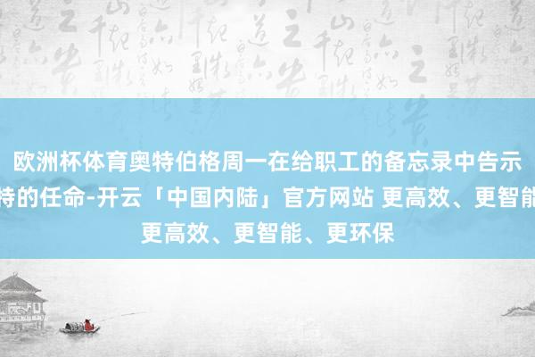 欧洲杯体育奥特伯格周一在给职工的备忘录中告示了对施密特的任命-开云「中国内陆」官方网站 更高效、更智能、更环保