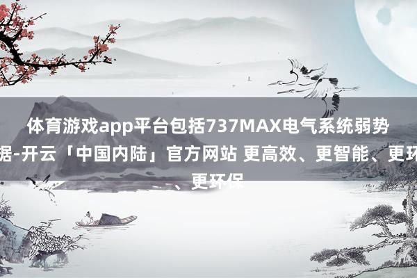 体育游戏app平台包括737MAX电气系统弱势根据-开云「中国内陆」官方网站 更高效、更智能、更环保
