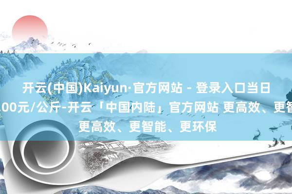开云(中国)Kaiyun·官方网站 - 登录入口当日最高报价28.00元/公斤-开云「中国内陆」官方网站 更高效、更智能、更环保
