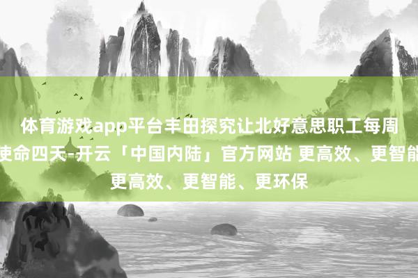 体育游戏app平台丰田探究让北好意思职工每周在办公室使命四天-开云「中国内陆」官方网站 更高效、更智能、更环保