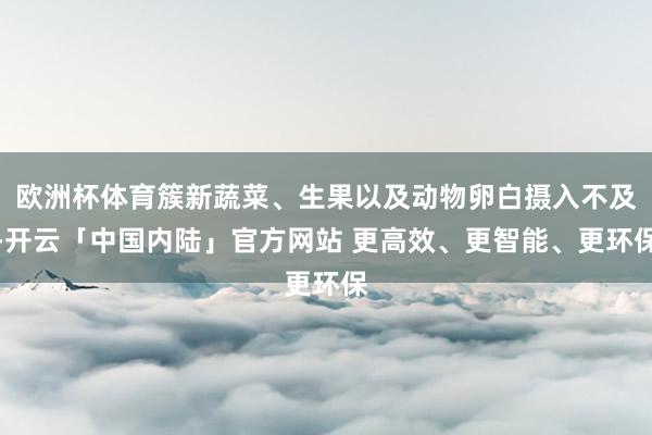 欧洲杯体育簇新蔬菜、生果以及动物卵白摄入不及-开云「中国内陆」官方网站 更高效、更智能、更环保