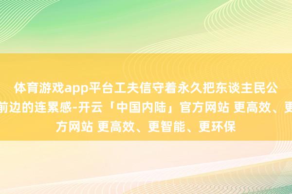 体育游戏app平台工夫信守着永久把东谈主民公共的抚慰放在前边的连累感-开云「中国内陆」官方网站 更高效、更智能、更环保