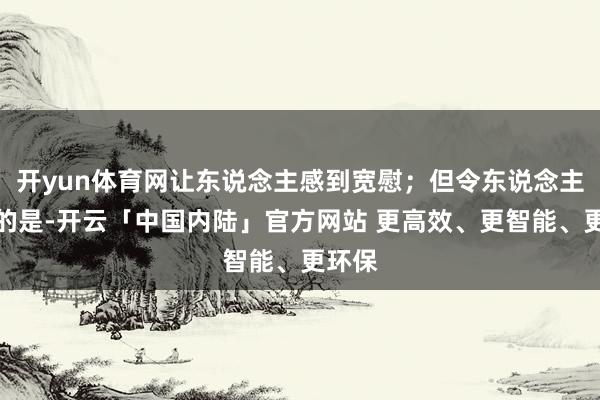 开yun体育网让东说念主感到宽慰；但令东说念主哀吊的是-开云「中国内陆」官方网站 更高效、更智能、更环保