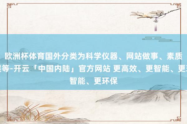 欧洲杯体育国外分类为科学仪器、网站做事、素质文娱等-开云「中国内陆」官方网站 更高效、更智能、更环保