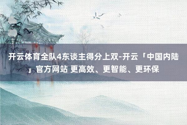 开云体育全队4东谈主得分上双-开云「中国内陆」官方网站 更高效、更智能、更环保