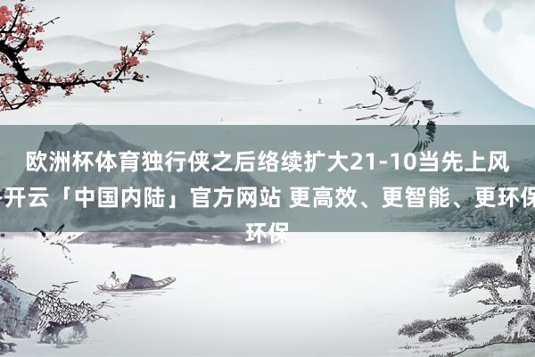 欧洲杯体育独行侠之后络续扩大21-10当先上风-开云「中国内陆」官方网站 更高效、更智能、更环保