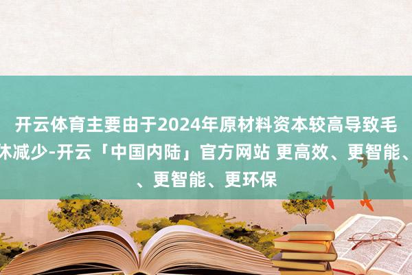 开云体育主要由于2024年原材料资本较高导致毛利率不休减少-开云「中国内陆」官方网站 更高效、更智能、更环保