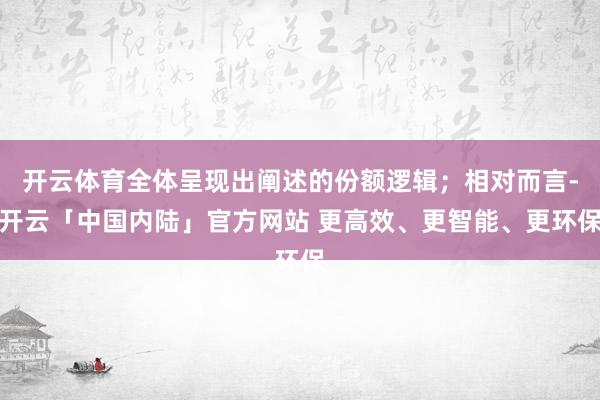 开云体育全体呈现出阐述的份额逻辑；相对而言-开云「中国内陆」官方网站 更高效、更智能、更环保