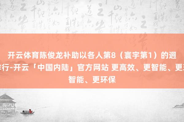 开云体育陈俊龙补助以各人第8（寰宇第1）的迥殊排行-开云「中国内陆」官方网站 更高效、更智能、更环保