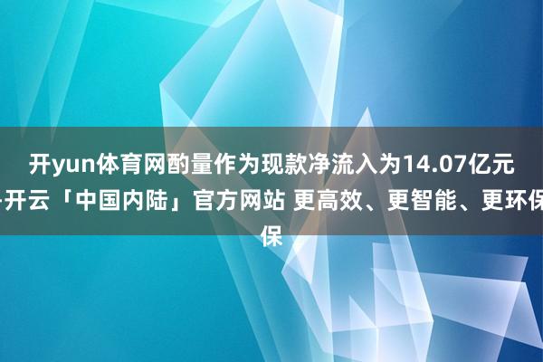 开yun体育网酌量作为现款净流入为14.07亿元-开云「中国内陆」官方网站 更高效、更智能、更环保