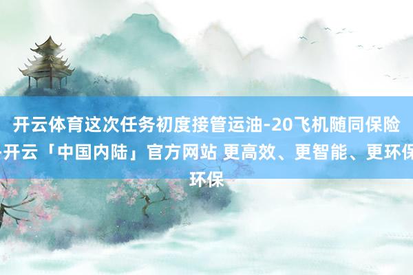 开云体育这次任务初度接管运油-20飞机随同保险-开云「中国内陆」官方网站 更高效、更智能、更环保