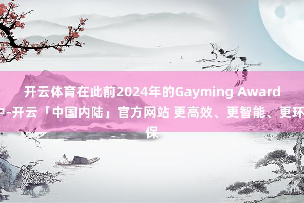 开云体育在此前2024年的Gayming Awards中-开云「中国内陆」官方网站 更高效、更智能、更环保
