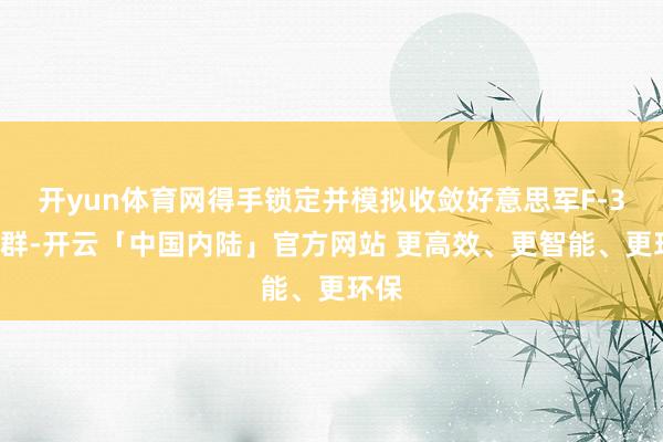 开yun体育网得手锁定并模拟收敛好意思军F-35机群-开云「中国内陆」官方网站 更高效、更智能、更环保