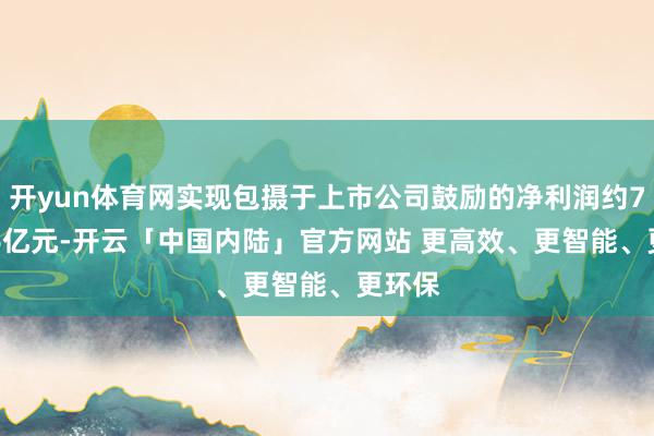 开yun体育网实现包摄于上市公司鼓励的净利润约703.16亿元-开云「中国内陆」官方网站 更高效、更智能、更环保