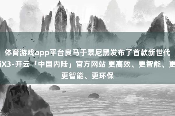 体育游戏app平台良马于慕尼黑发布了首款新世代车型iX3-开云「中国内陆」官方网站 更高效、更智能、更环保