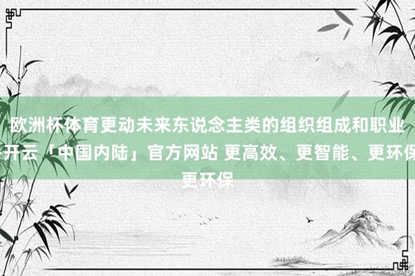 欧洲杯体育更动未来东说念主类的组织组成和职业-开云「中国内陆」官方网站 更高效、更智能、更环保