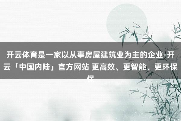开云体育是一家以从事房屋建筑业为主的企业-开云「中国内陆」官方网站 更高效、更智能、更环保