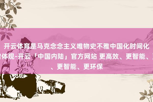 开云体育是马克念念主义唯物史不雅中国化时间化的关键体现-开云「中国内陆」官方网站 更高效、更智能、更环保