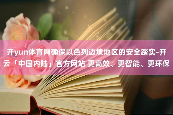 开yun体育网确保以色列边境地区的安全踏实-开云「中国内陆」官方网站 更高效、更智能、更环保