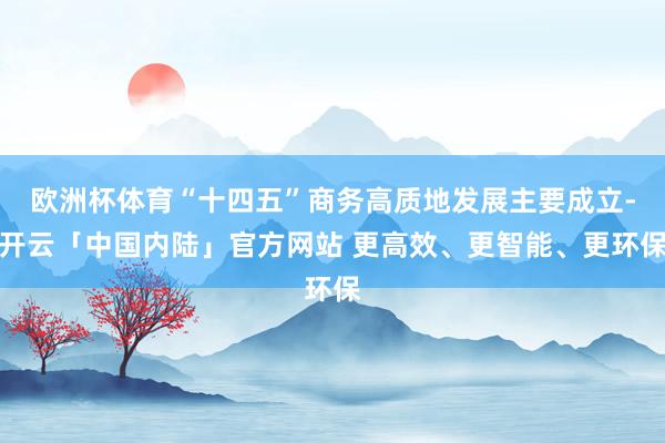 欧洲杯体育“十四五”商务高质地发展主要成立-开云「中国内陆」官方网站 更高效、更智能、更环保