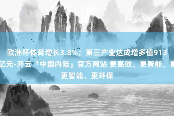 欧洲杯体育增长3.8%；第三产业达成增多值9134.48亿元-开云「中国内陆」官方网站 更高效、更智能、更环保