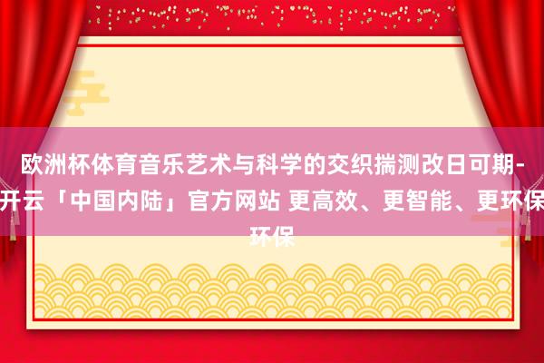 欧洲杯体育音乐艺术与科学的交织揣测改日可期-开云「中国内陆」官方网站 更高效、更智能、更环保