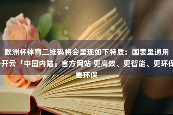 欧洲杯体育二维码将会呈现如下特质：国表里通用-开云「中国内陆」官方网站 更高效、更智能、更环保