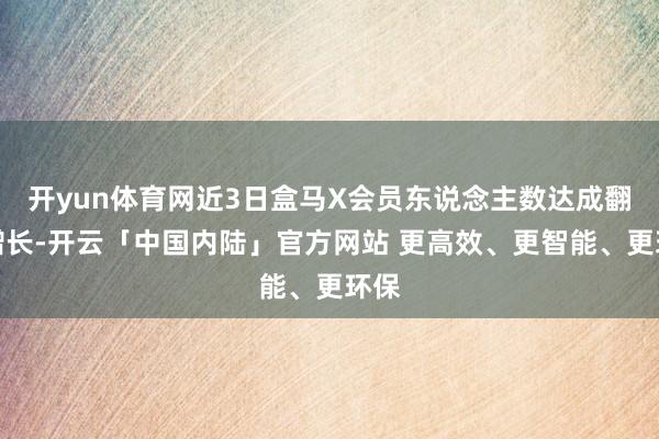 开yun体育网近3日盒马X会员东说念主数达成翻倍增长-开云「中国内陆」官方网站 更高效、更智能、更环保