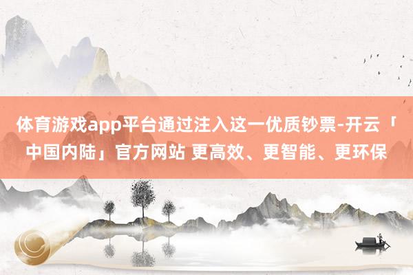 体育游戏app平台通过注入这一优质钞票-开云「中国内陆」官方网站 更高效、更智能、更环保