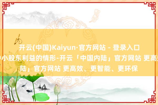 开云(中国)Kaiyun·官方网站 - 登录入口不存在损伤公司及中小股东利益的情形-开云「中国内陆」官方网站 更高效、更智能、更环保