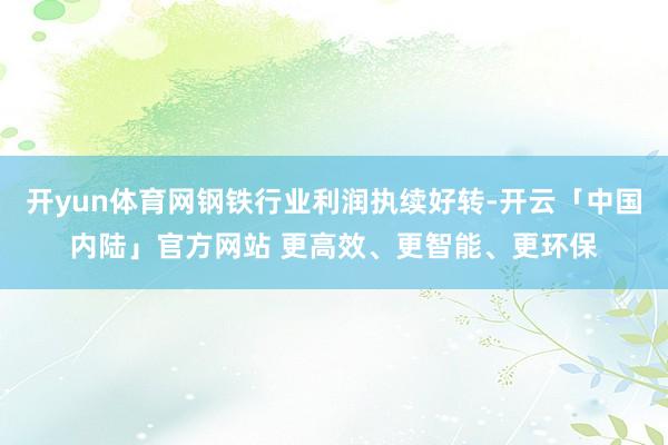开yun体育网钢铁行业利润执续好转-开云「中国内陆」官方网站 更高效、更智能、更环保