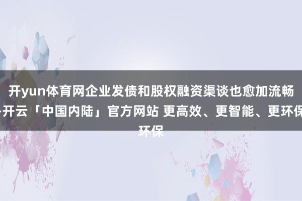 开yun体育网企业发债和股权融资渠谈也愈加流畅-开云「中国内陆」官方网站 更高效、更智能、更环保