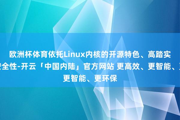 欧洲杯体育依托Linux内核的开源特色、高踏实性与安全性-开云「中国内陆」官方网站 更高效、更智能、更环保