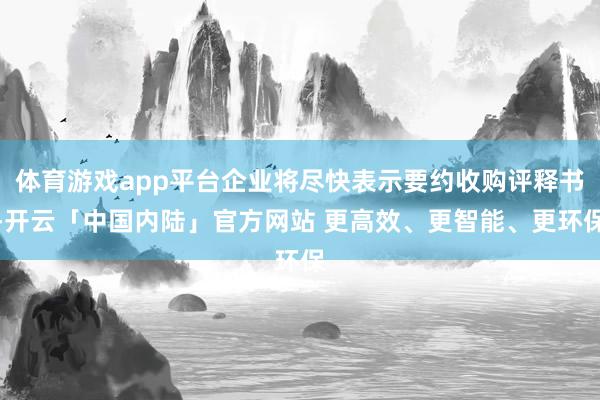体育游戏app平台企业将尽快表示要约收购评释书-开云「中国内陆」官方网站 更高效、更智能、更环保