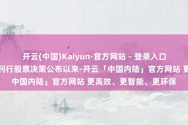 开云(中国)Kaiyun·官方网站 - 登录入口公司自本次向特定对象刊行股票决策公布以来-开云「中国内陆」官方网站 更高效、更智能、更环保