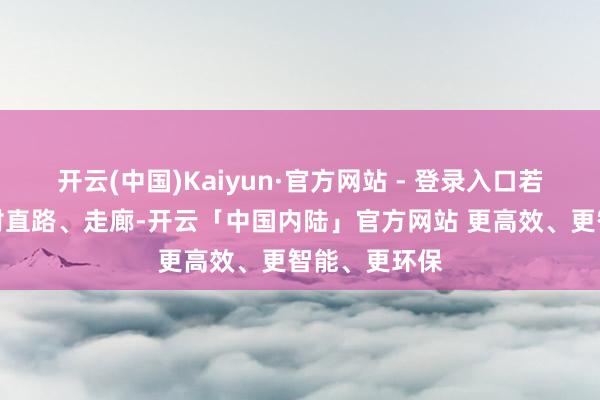 开云(中国)Kaiyun·官方网站 - 登录入口若大门或窗正对直路、走廊-开云「中国内陆」官方网站 更高效、更智能、更环保