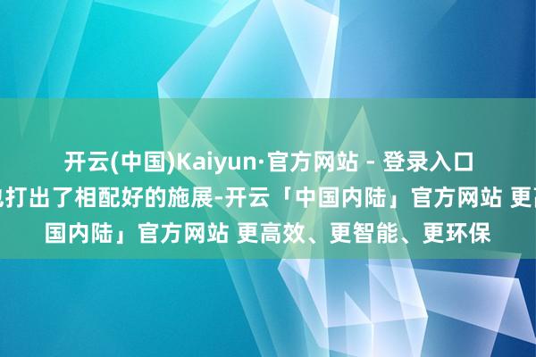 开云(中国)Kaiyun·官方网站 - 登录入口球队在之前的比赛中也打出了相配好的施展-开云「中国内陆」官方网站 更高效、更智能、更环保