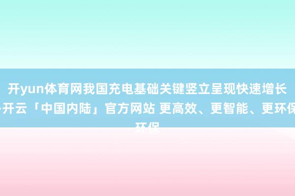 开yun体育网我国充电基础关键竖立呈现快速增长-开云「中国内陆」官方网站 更高效、更智能、更环保