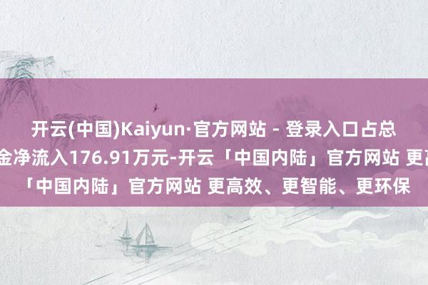 开云(中国)Kaiyun·官方网站 - 登录入口占总成交额5.5%；游资资金净流入176.91万元-开云「中国内陆」官方网站 更高效、更智能、更环保