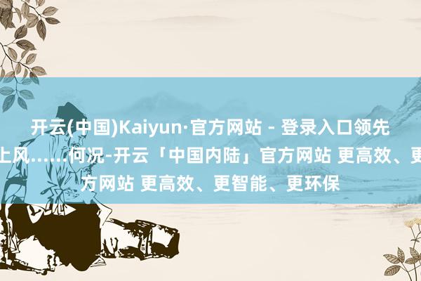 开云(中国)Kaiyun·官方网站 - 登录入口领先是系数的空中上风......何况-开云「中国内陆」官方网站 更高效、更智能、更环保
